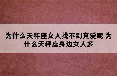 为什么天秤座女人找不到真爱呢 为什么天秤座身边女人多